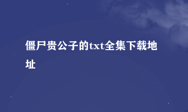 僵尸贵公子的txt全集下载地址