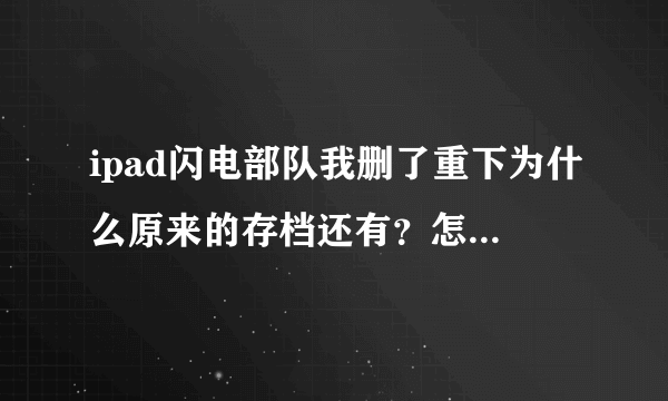 ipad闪电部队我删了重下为什么原来的存档还有？怎么删除？