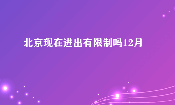 北京现在进出有限制吗12月