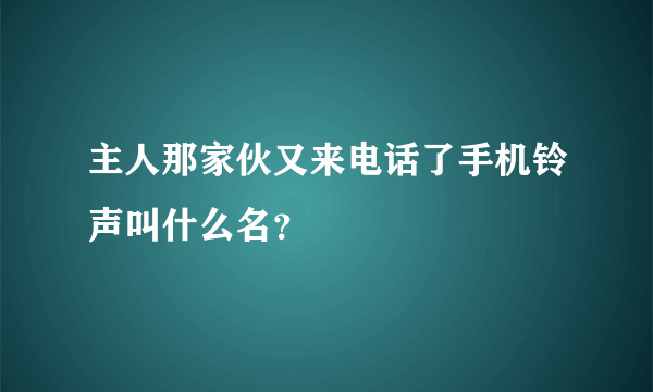 主人那家伙又来电话了手机铃声叫什么名？