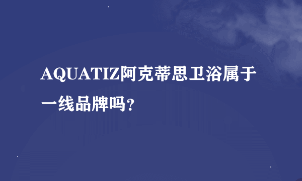 AQUATIZ阿克蒂思卫浴属于一线品牌吗？