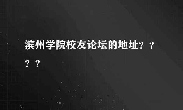 滨州学院校友论坛的地址？？？？