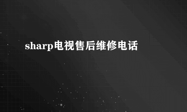 sharp电视售后维修电话