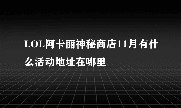 LOL阿卡丽神秘商店11月有什么活动地址在哪里