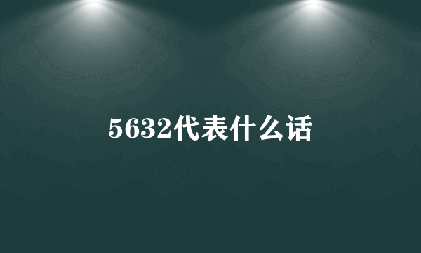 5632代表什么话