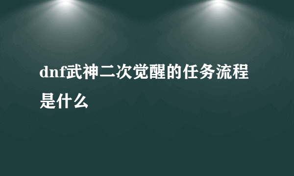 dnf武神二次觉醒的任务流程是什么