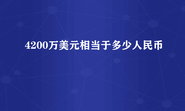 4200万美元相当于多少人民币