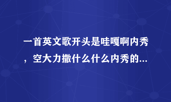 一首英文歌开头是哇嘎啊内秀，空大力撒什么什么内秀的。谢谢大家，在线等