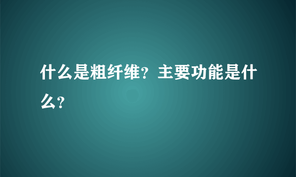 什么是粗纤维？主要功能是什么？