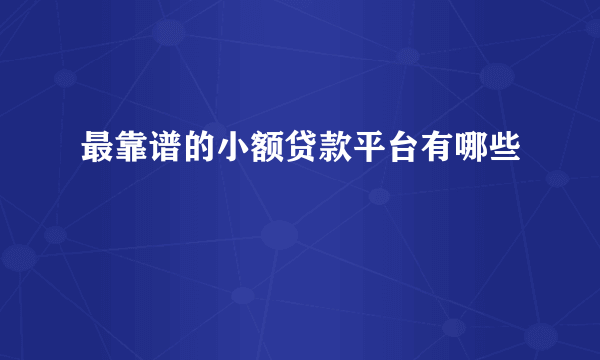 最靠谱的小额贷款平台有哪些