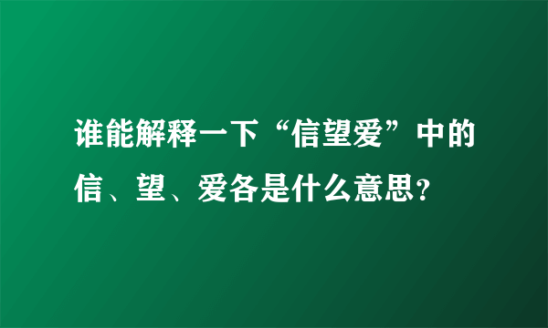 谁能解释一下“信望爱”中的信、望、爱各是什么意思？