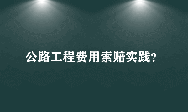 公路工程费用索赔实践？