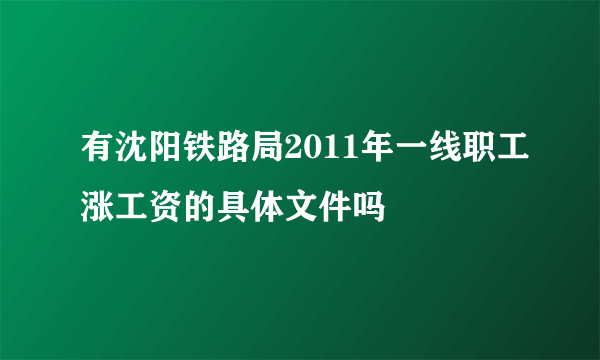 有沈阳铁路局2011年一线职工涨工资的具体文件吗