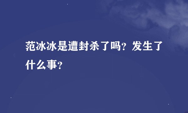 范冰冰是遭封杀了吗？发生了什么事？