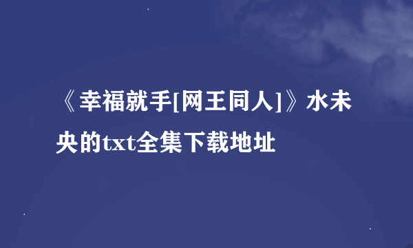 《幸福就手[网王同人]》水未央的txt全集下载地址