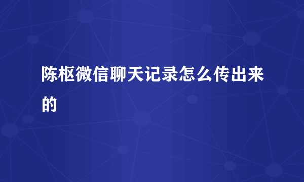 陈枢微信聊天记录怎么传出来的