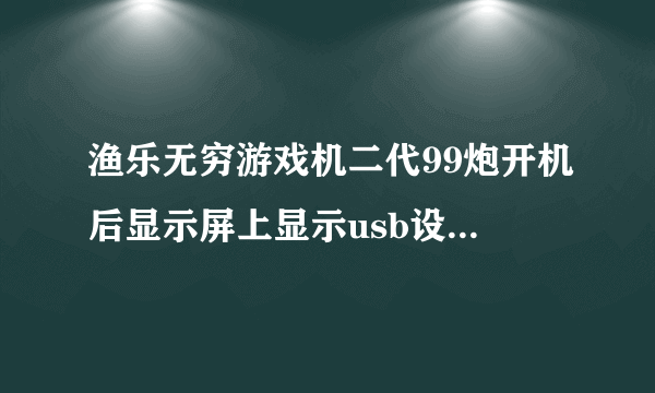 渔乐无穷游戏机二代99炮开机后显示屏上显示usb设备不存在是怎么回事?