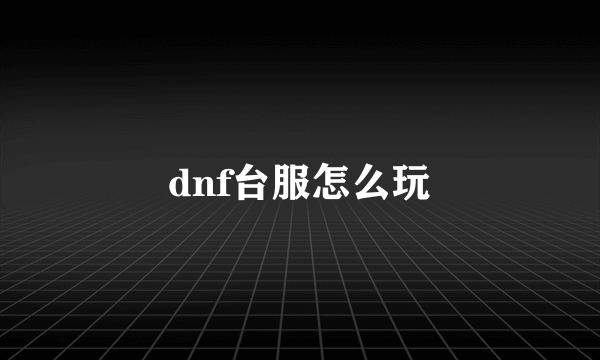 dnf台服怎么玩