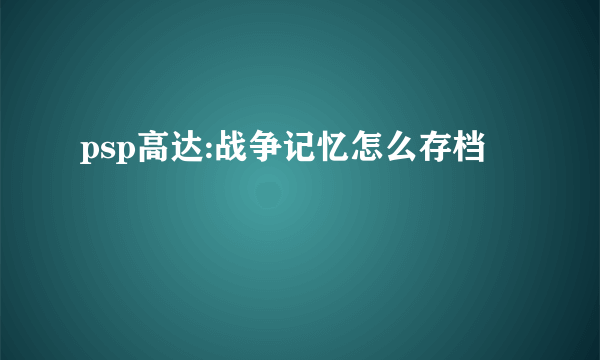 psp高达:战争记忆怎么存档