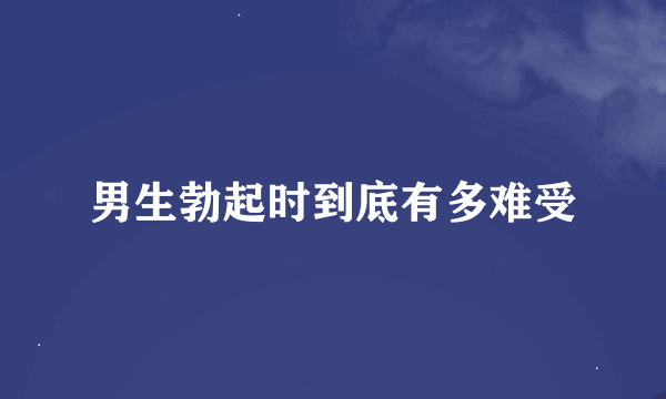 男生勃起时到底有多难受