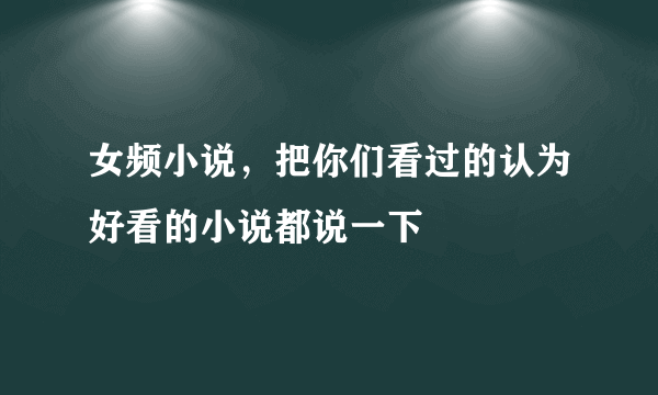 女频小说，把你们看过的认为好看的小说都说一下