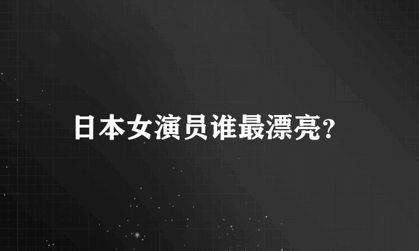 日本女演员谁最漂亮？