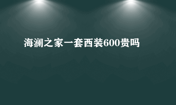 海澜之家一套西装600贵吗