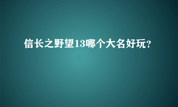 信长之野望13哪个大名好玩？