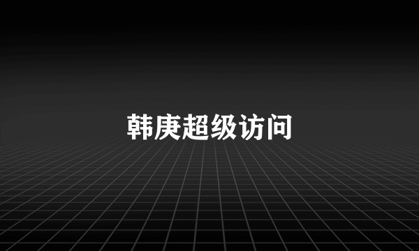 韩庚超级访问