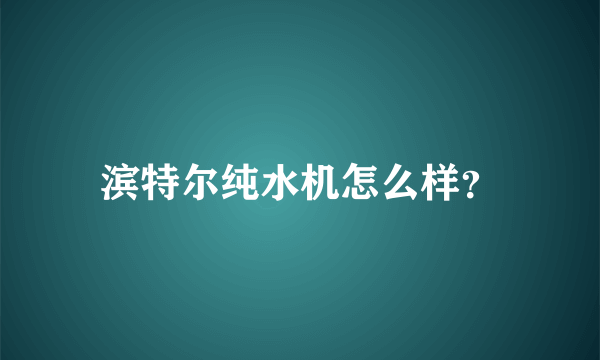 滨特尔纯水机怎么样？