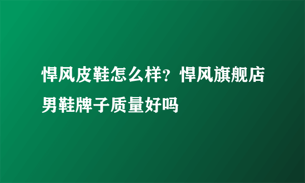 悍风皮鞋怎么样？悍风旗舰店男鞋牌子质量好吗