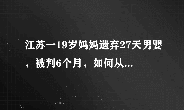 江苏一19岁妈妈遗弃27天男婴，被判6个月，如何从法律角度解读此判决？