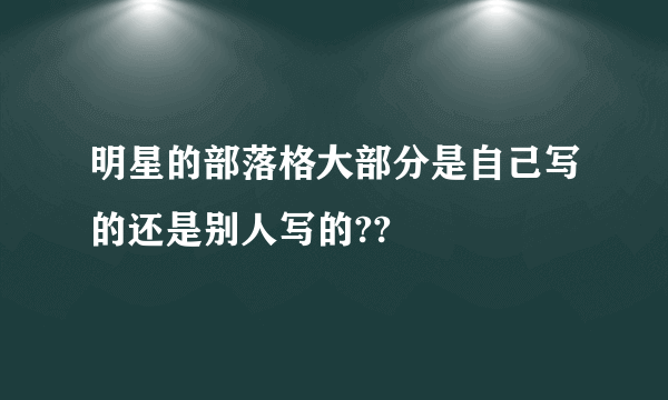 明星的部落格大部分是自己写的还是别人写的??