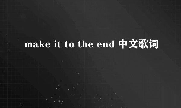 make it to the end 中文歌词