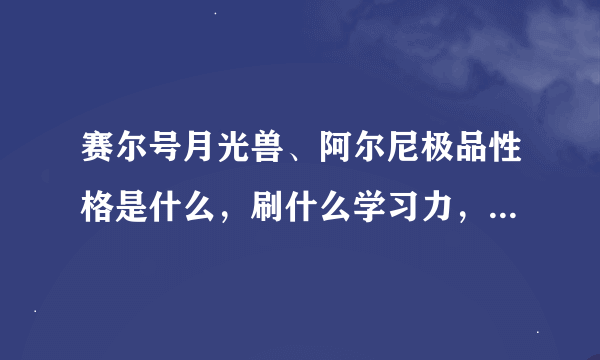 赛尔号月光兽、阿尔尼极品性格是什么，刷什么学习力，各项种族值是多少