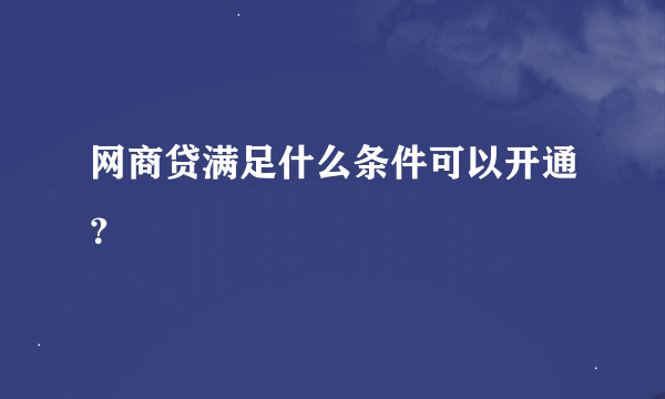 网商贷满足什么条件可以开通？