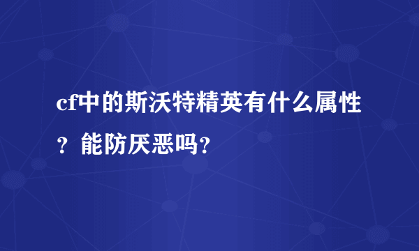 cf中的斯沃特精英有什么属性？能防厌恶吗？