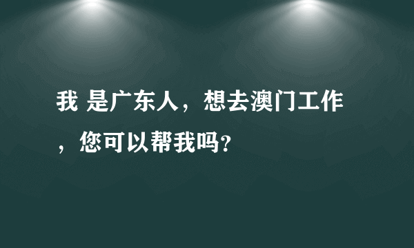 我 是广东人，想去澳门工作，您可以帮我吗？