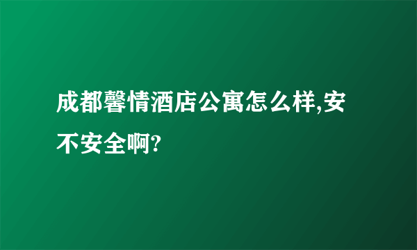 成都馨情酒店公寓怎么样,安不安全啊?