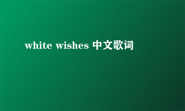 white wishes 中文歌词