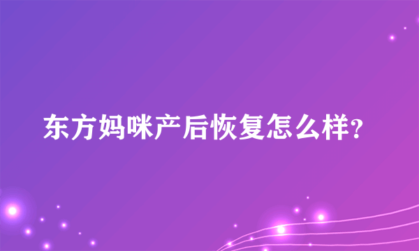 东方妈咪产后恢复怎么样？