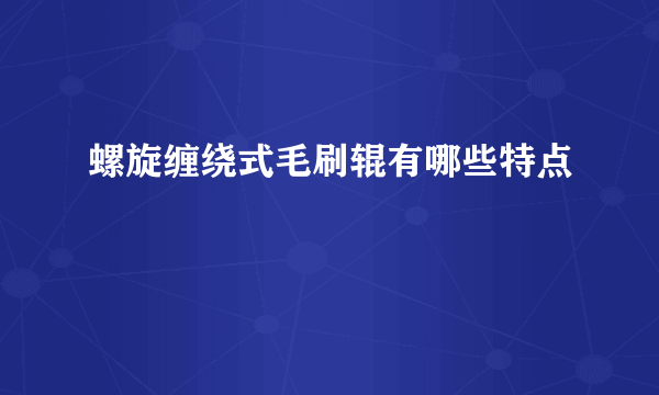 螺旋缠绕式毛刷辊有哪些特点