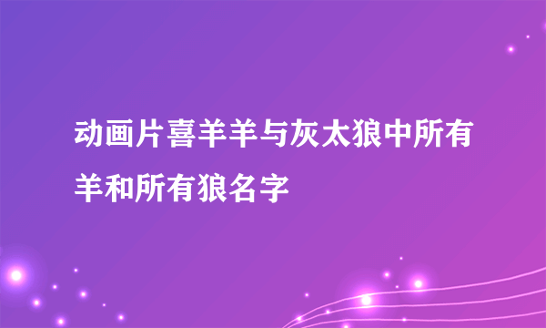 动画片喜羊羊与灰太狼中所有羊和所有狼名字