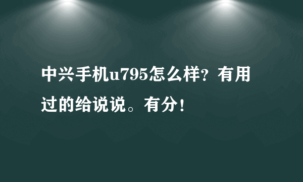 中兴手机u795怎么样？有用过的给说说。有分！