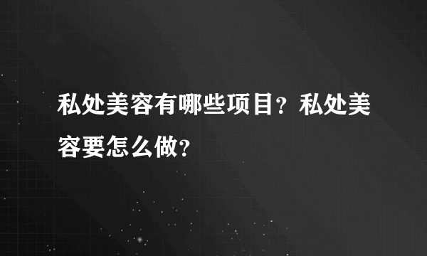 私处美容有哪些项目？私处美容要怎么做？