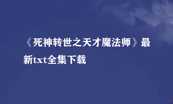 《死神转世之天才魔法师》最新txt全集下载