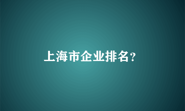 上海市企业排名？