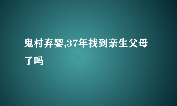 鬼村弃婴,37年找到亲生父母了吗