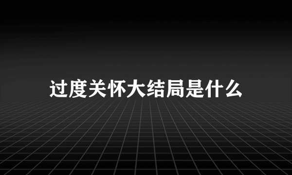 过度关怀大结局是什么