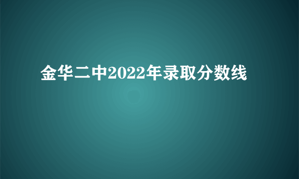 金华二中2022年录取分数线